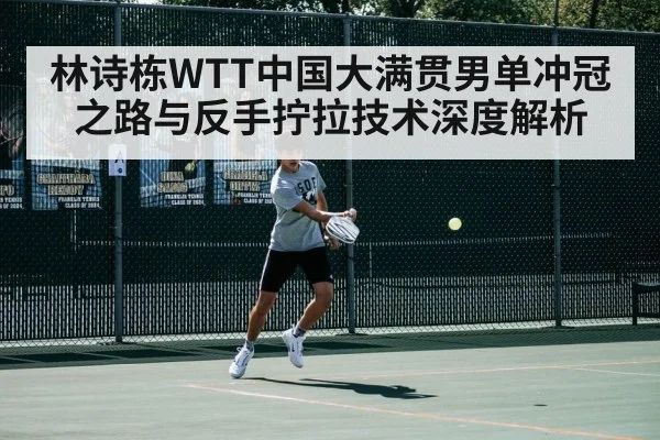 林诗栋WTT中国大满贯男单冲冠之路与反手拧拉技术深度解析 - kaiyun